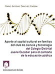 Imagen del libro Aporte al capital cultural en familias del club de ciencia y tecnología del Colegio Distrital Juana Escobar para el contexto de la educación pública